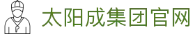 中国·太阳成-www.tyc33455cc|集团官网